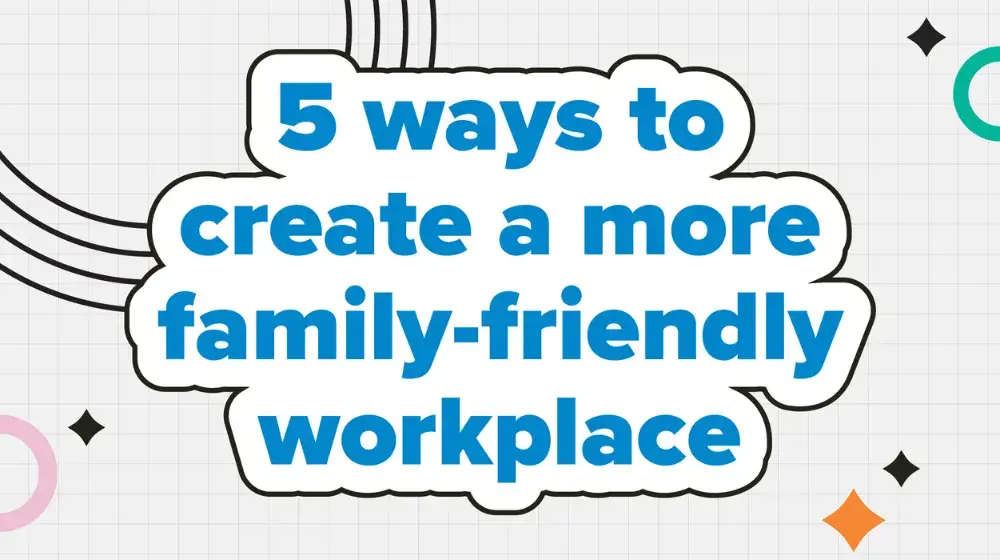 5 ways to create a more family-friendly workplace – and why it matters for everyone